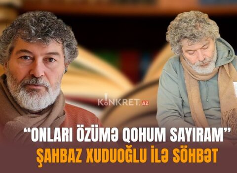 “Onları özümə qohum sayıram” – Şahbaz Xuduoğlu ilə SÖHBƏT