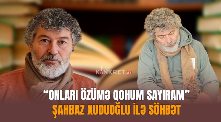 “Onları özümə qohum sayıram” – Şahbaz Xuduoğlu ilə SÖHBƏT